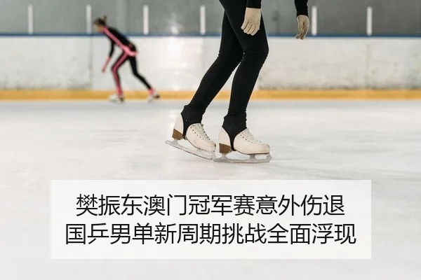 樊振东澳门冠军赛意外伤退 国乒男单新周期挑战全面浮现