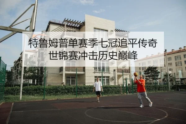 特鲁姆普单赛季七冠追平传奇 世锦赛冲击历史巅峰
